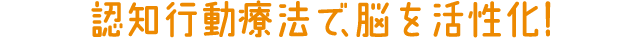 認知行動療法で、脳を活性化！